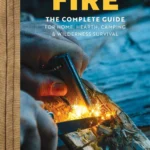 FIRE: THE COMPLETE GUIDE FOR HOME HEARTH CAMPING & SURVIVAL
